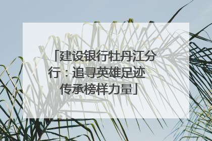建设银行牡丹江分行：追寻英雄足迹 传承榜样力量