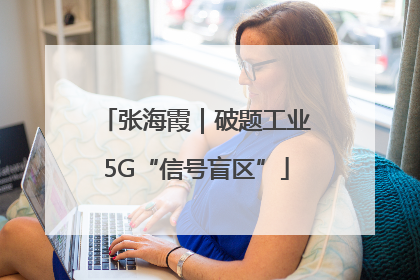 张海霞｜破题工业5G“信号盲区”