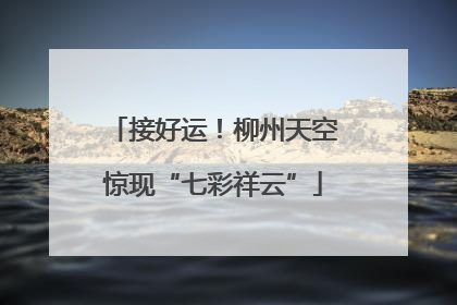 接好运！柳州天空惊现“七彩祥云”