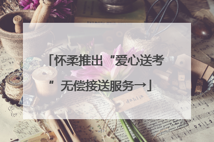 怀柔推出“爱心送考”无偿接送服务→