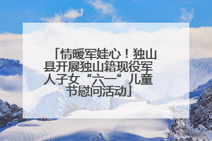 情暖军娃心！独山县开展独山籍现役军人子女“六一”儿童节慰问活动