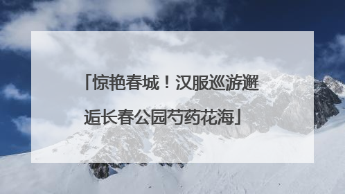 惊艳春城！汉服巡游邂逅长春公园芍药花海