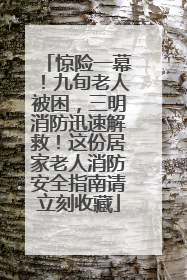 惊险一幕！九旬老人被困，三明消防迅速解救！这份居家老人消防安全指南请立刻收藏