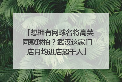 想拥有网球名将高芙同款球拍？武汉这家门店月均进店超千人
