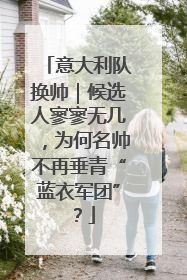 意大利队换帅｜候选人寥寥无几，为何名帅不再垂青“蓝衣军团”？