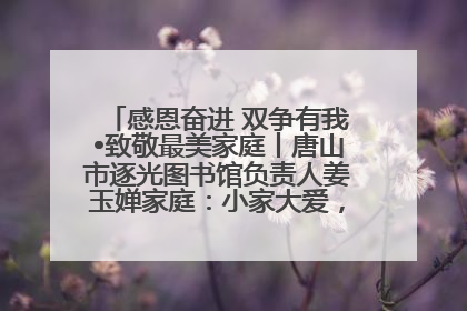 感恩奋进 双争有我•致敬最美家庭丨唐山市逐光图书馆负责人姜玉婵家庭：小家大爱，点亮乡村娃的梦想