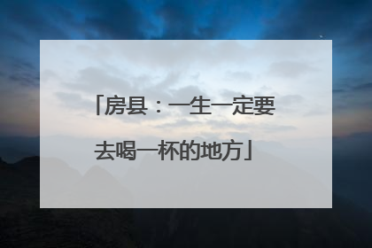 房县：一生一定要去喝一杯的地方