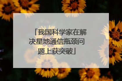 我国科学家在解决星地通信瓶颈问题上获突破