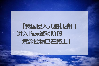 我国侵入式脑机接口进入临床试验阶段——意念控物已在路上
