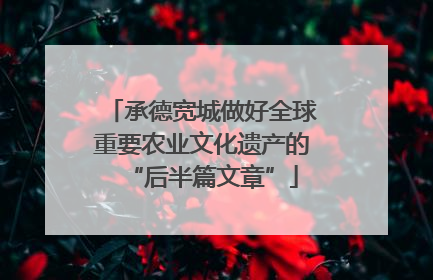 承德宽城做好全球重要农业文化遗产的“后半篇文章”