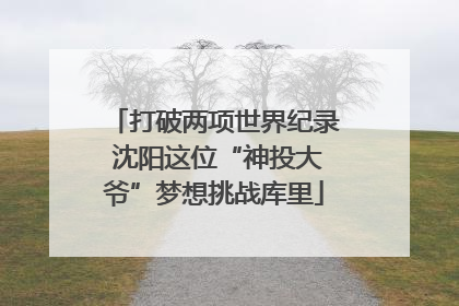 打破两项世界纪录 沈阳这位“神投大爷”梦想挑战库里