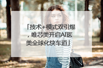 技术+模式双引爆，唯芯美开启AI医美全球化快车道