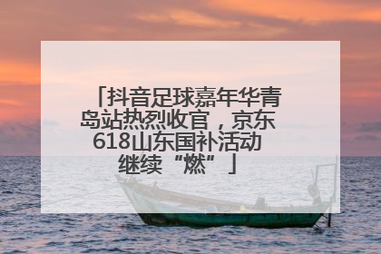 抖音足球嘉年华青岛站热烈收官，京东618山东国补活动继续“燃”