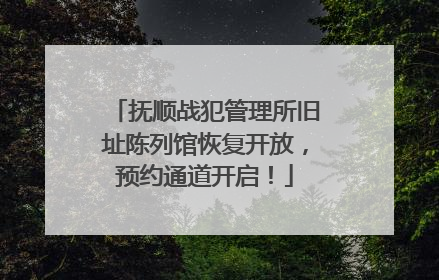 抚顺战犯管理所旧址陈列馆恢复开放，预约通道开启！