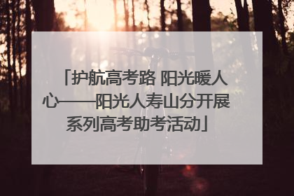 护航高考路 阳光暖人心——阳光人寿山分开展系列高考助考活动