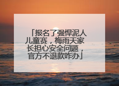 报名了强悍泥人儿童赛，梅雨天家长担心安全问题，官方不退款咋办