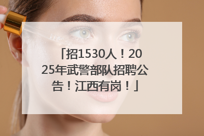 招1530人！2025年武警部队招聘公告！江西有岗！