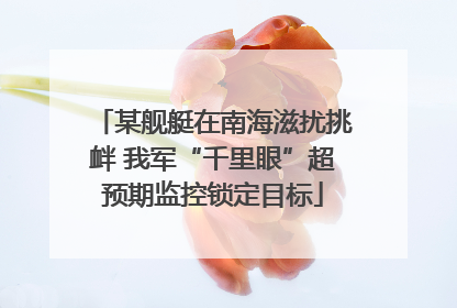 某舰艇在南海滋扰挑衅 我军“千里眼”超预期监控锁定目标