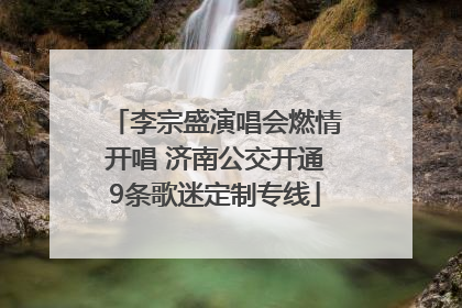 李宗盛演唱会燃情开唱 济南公交开通9条歌迷定制专线