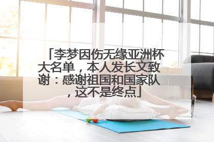 李梦因伤无缘亚洲杯大名单，本人发长文致谢：感谢祖国和国家队，这不是终点