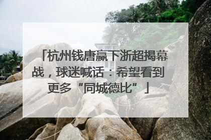 杭州钱唐赢下浙超揭幕战，球迷喊话：希望看到更多“同城德比”