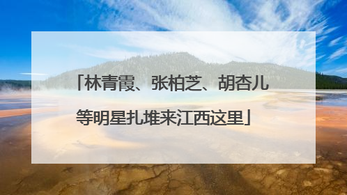 林青霞、张柏芝、胡杏儿等明星扎堆来江西这里