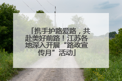 携手护路爱路，共赴美好前路！江苏各地深入开展“路政宣传月”活动