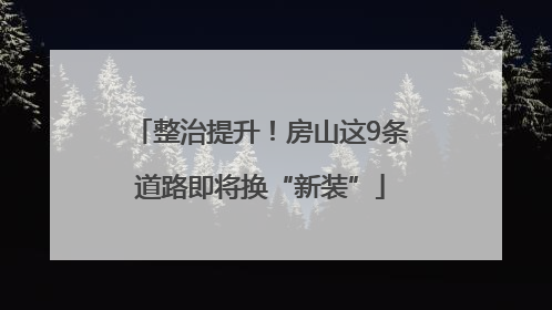 整治提升！房山这9条道路即将换“新装”