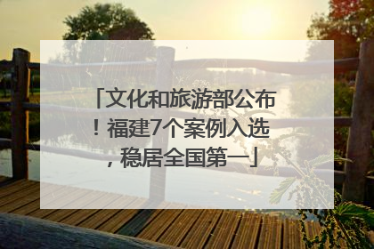 文化和旅游部公布！福建7个案例入选，稳居全国第一