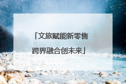文旅赋能新零售 跨界融合创未来