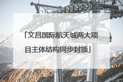文昌国际航天城两大项目主体结构同步封顶
