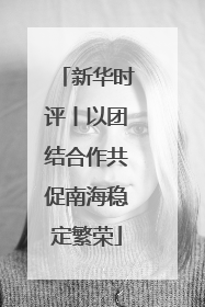 新华时评丨以团结合作共促南海稳定繁荣