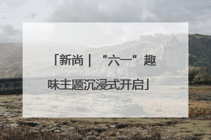 新尚｜“六一”趣味主题沉浸式开启