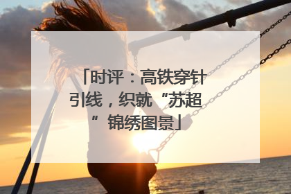 时评：高铁穿针引线，织就“苏超”锦绣图景
