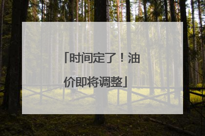 时间定了！油价即将调整