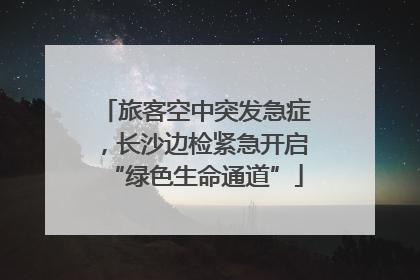旅客空中突发急症，长沙边检紧急开启“绿色生命通道”