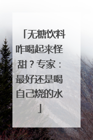 无糖饮料咋喝起来怪甜？专家：最好还是喝自己烧的水