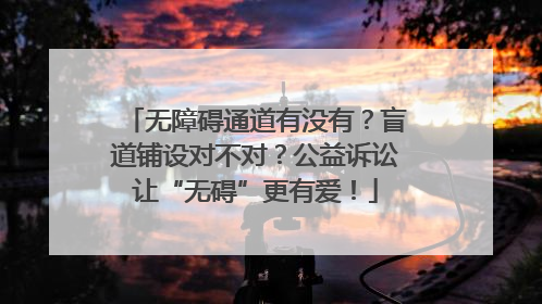 无障碍通道有没有？盲道铺设对不对？公益诉讼让“无碍”更有爱！