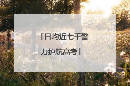 日均近七千警力护航高考
