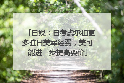 日媒：日考虑承担更多驻日美军经费，美可能进一步提高要价
