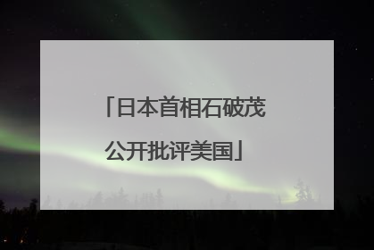 日本首相石破茂公开批评美国