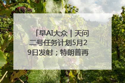 早AI大众｜天问二号任务计划5月29日发射；特朗普再威胁削减哈佛拨款