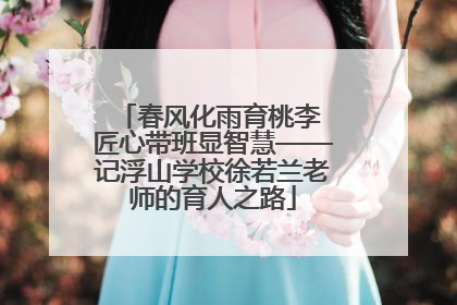 春风化雨育桃李 匠心带班显智慧——记浮山学校徐若兰老师的育人之路