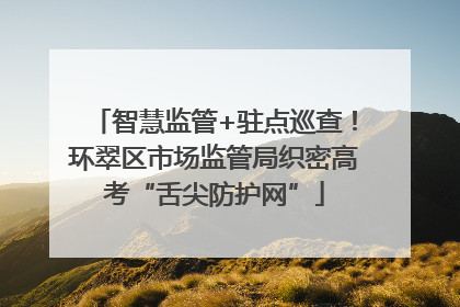 智慧监管+驻点巡查！环翠区市场监管局织密高考“舌尖防护网”