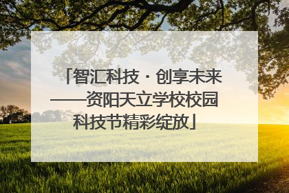智汇科技・创享未来——资阳天立学校校园科技节精彩绽放