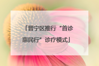 晋宁区推行“首诊惠民行”诊疗模式