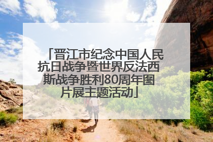 晋江市纪念中国人民抗日战争暨世界反法西斯战争胜利80周年图片展主题活动