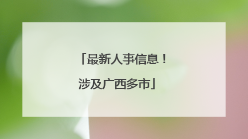 最新人事信息！涉及广西多市