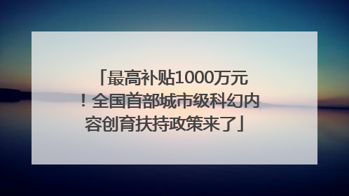 最高补贴1000万元！全国首部城市级科幻内容创育扶持政策来了