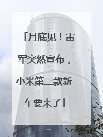 月底见！雷军突然宣布，小米第二款新车要来了